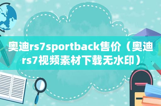 奥迪rs7sportback售价（奥迪rs7视频素材下载无水印）