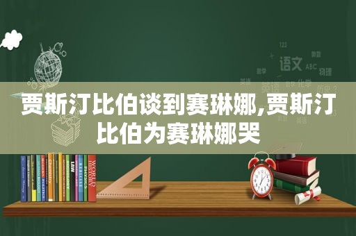 贾斯汀比伯谈到赛琳娜,贾斯汀比伯为赛琳娜哭