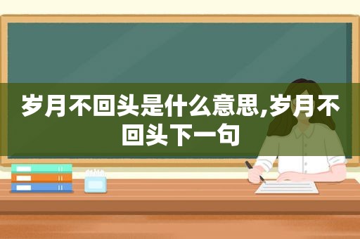 岁月不回头是什么意思,岁月不回头下一句