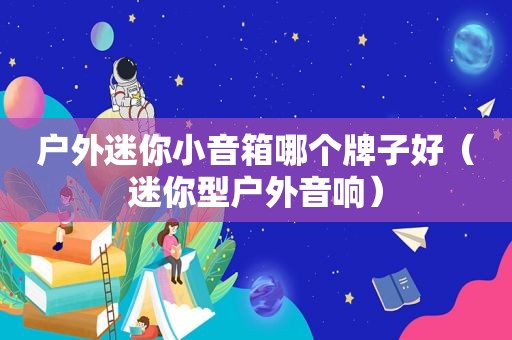 户外迷你小音箱哪个牌子好（迷你型户外音响）