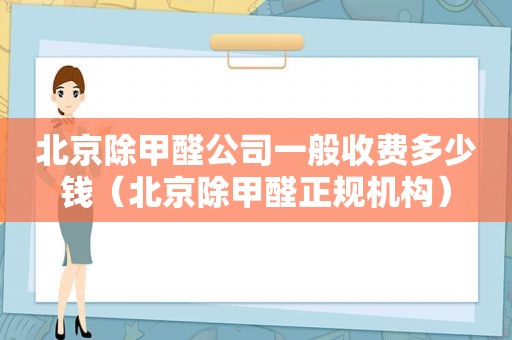 北京除甲醛公司一般收费多少钱（北京除甲醛正规机构）