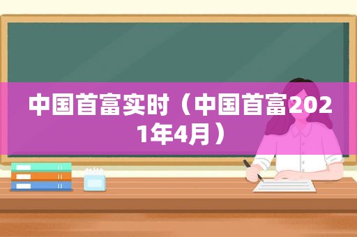 中国首富实时（中国首富2021年4月）