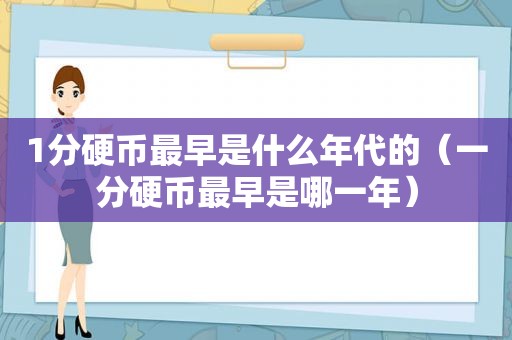 1分硬币最早是什么年代的（一分硬币最早是哪一年）