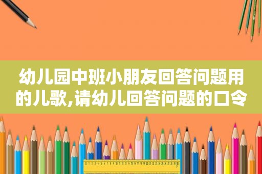 幼儿园中班小朋友回答问题用的儿歌,请幼儿回答问题的口令