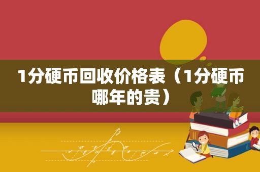 1分硬币回收价格表（1分硬币哪年的贵）