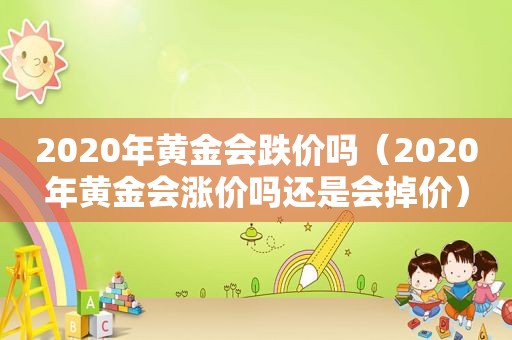 2020年黄金会跌价吗（2020年黄金会涨价吗还是会掉价）