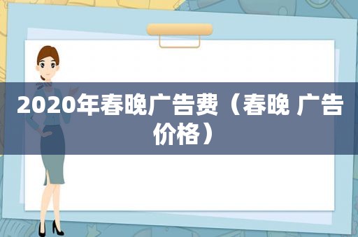 2020年春晚广告费（春晚 广告 价格）