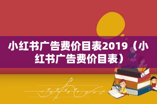 小红书广告费价目表2019（小红书广告费价目表）