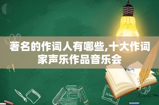 著名的作词人有哪些,十大作词家声乐作品音乐会