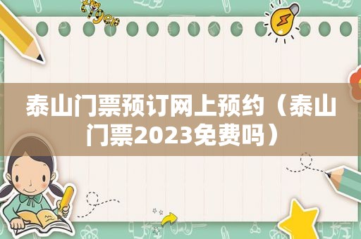 泰山门票预订网上预约（泰山门票2023免费吗）