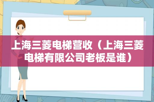 上海三菱电梯营收（上海三菱电梯有限公司老板是谁）