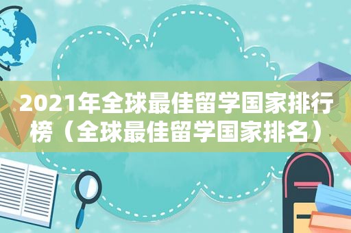 2021年全球最佳留学国家排行榜（全球最佳留学国家排名）