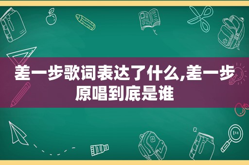 差一步歌词表达了什么,差一步原唱到底是谁