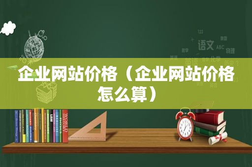 企业网站价格（企业网站价格怎么算）