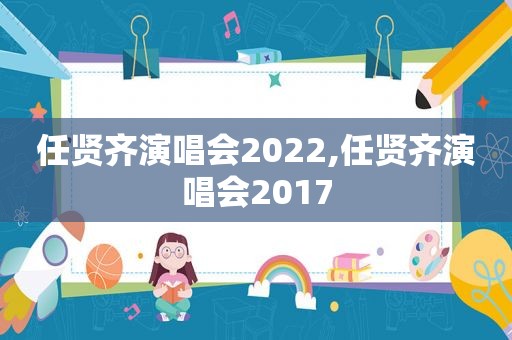 任贤齐演唱会2022,任贤齐演唱会2017