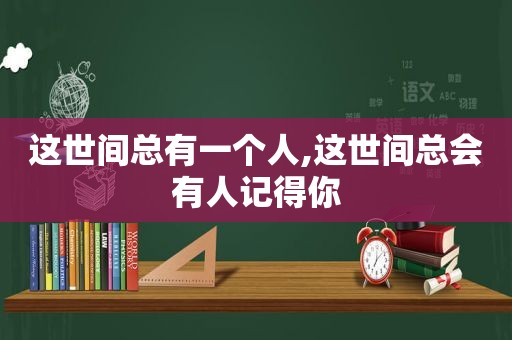 这世间总有一个人,这世间总会有人记得你