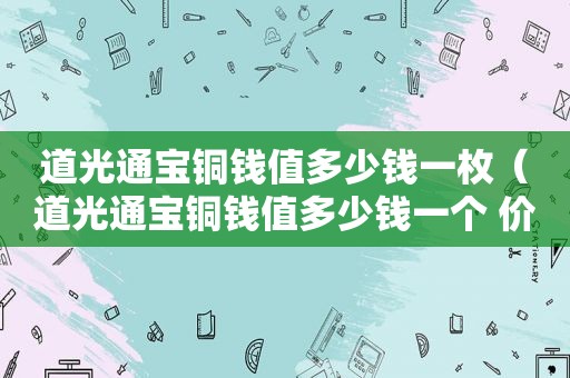 道光通宝铜钱值多少钱一枚（道光通宝铜钱值多少钱一个 价格表）