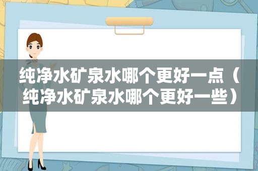 纯净水矿泉水哪个更好一点（纯净水矿泉水哪个更好一些）