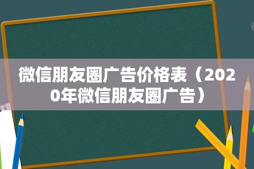 微信朋友圈广告价格表（2020年微信朋友圈广告）