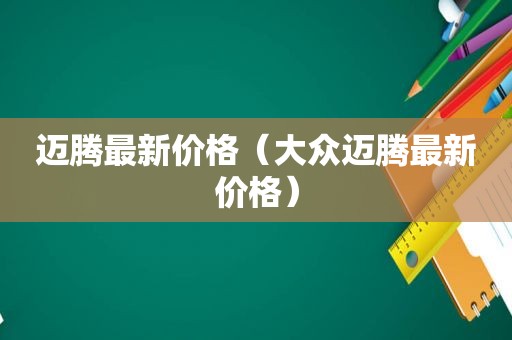 迈腾最新价格（大众迈腾最新价格）