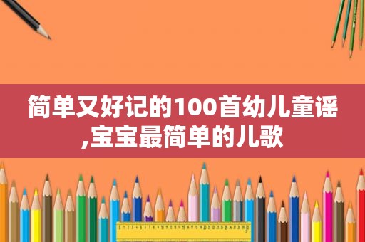 简单又好记的100首幼儿童谣,宝宝最简单的儿歌