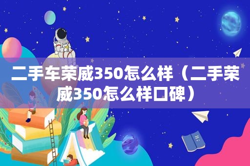 二手车荣威350怎么样（二手荣威350怎么样口碑）