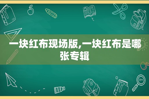 一块红布现场版,一块红布是哪张专辑