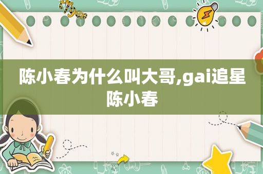 陈小春为什么叫大哥,gai追星陈小春