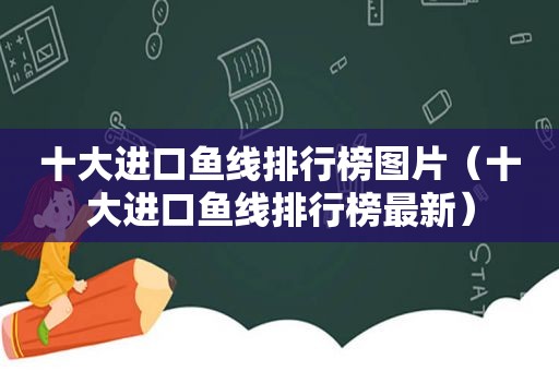 十大进口鱼线排行榜图片（十大进口鱼线排行榜最新）