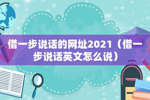 借一步说话的网址2021（借一步说话英文怎么说）