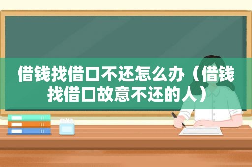 借钱找借口不还怎么办（借钱找借口故意不还的人）