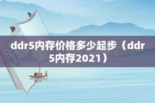 ddr5内存价格多少起步（ddr5内存2021）