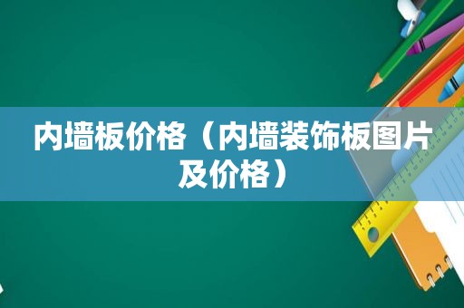 内墙板价格（内墙装饰板图片及价格）