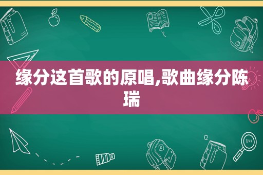 缘分这首歌的原唱,歌曲缘分陈瑞