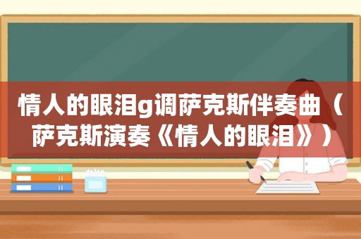 情人的眼泪g调萨克斯伴奏曲（萨克斯演奏《情人的眼泪》）