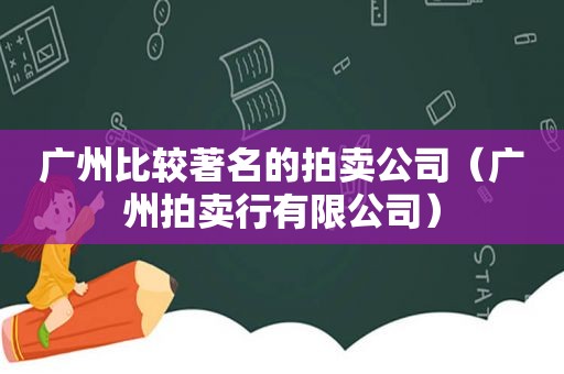 广州比较著名的拍卖公司（广州拍卖行有限公司）