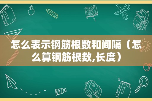 怎么表示钢筋根数和间隔（怎么算钢筋根数,长度）