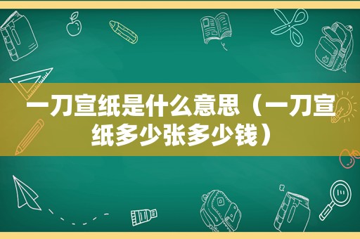 一刀宣纸是什么意思（一刀宣纸多少张多少钱）