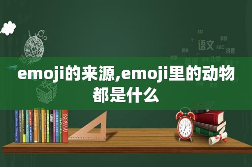 emoji的来源,emoji里的动物都是什么