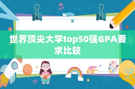 世界顶尖大学top50强GPA要求比较