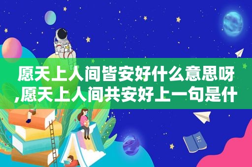 愿天上人间皆安好什么意思呀,愿天上人间共安好上一句是什么