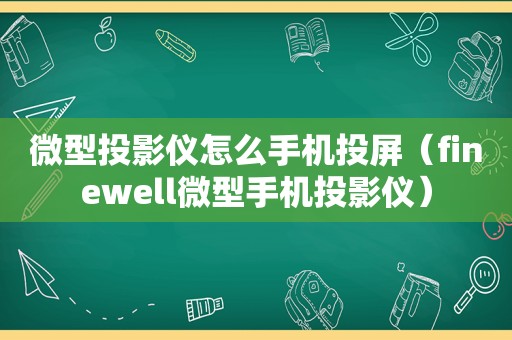 微型投影仪怎么手机投屏（finewell微型手机投影仪）