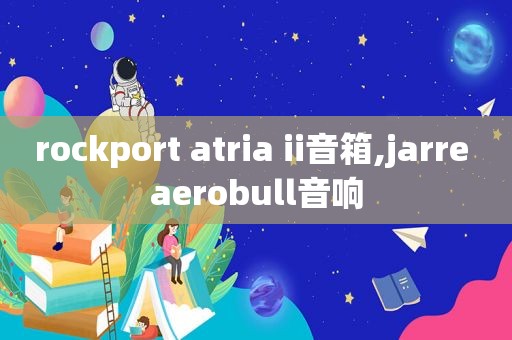 rockport atria ii音箱,jarre aerobull音响