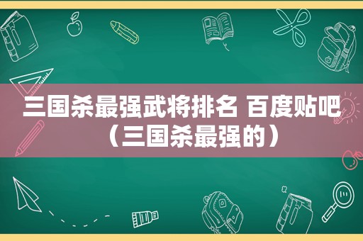 三国杀最强武将排名 百度贴吧（三国杀最强的）