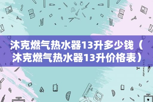 沐克燃气热水器13升多少钱（沐克燃气热水器13升价格表）