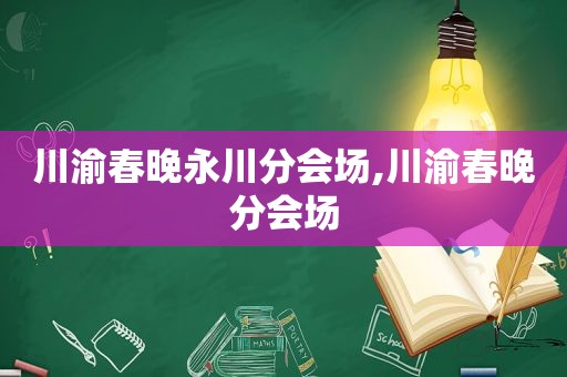 川渝春晚永川分会场,川渝春晚分会场