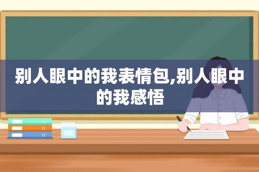 别人眼中的我表情包,别人眼中的我感悟