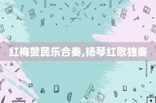 红梅赞民乐合奏,扬琴红歌独奏