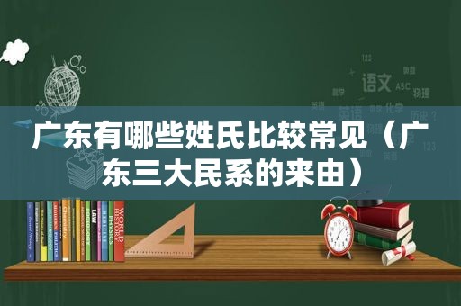 广东有哪些姓氏比较常见（广东三大民系的来由）