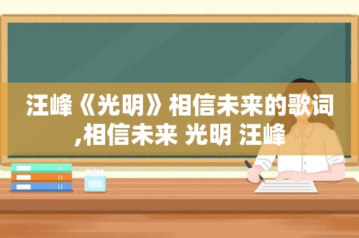 汪峰《光明》相信未来的歌词,相信未来 光明 汪峰